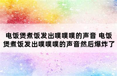 电饭煲煮饭发出噗噗噗的声音 电饭煲煮饭发出噗噗噗的声音然后爆炸了